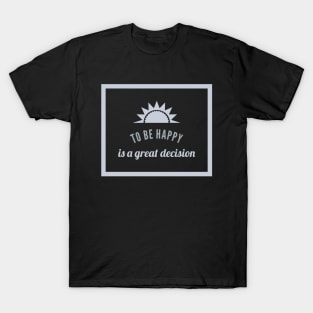 To Be Happy Is A Great Decision T-Shirt